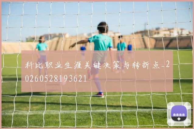 科比职业生涯关键决策与转折点_20260528193621