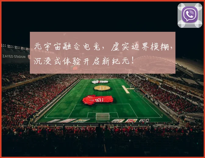 元宇宙融合电竞,虚实边界模糊,沉浸式体验开启新纪元!
