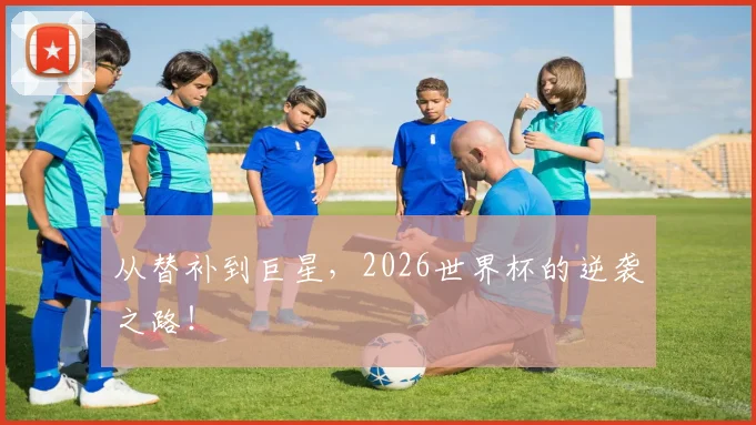 从替补到巨星，2026世界杯的逆袭之路！