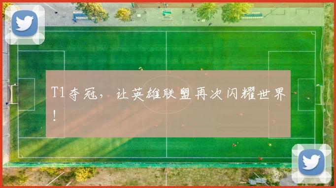 T1夺冠,让英雄联盟再次闪耀世界!