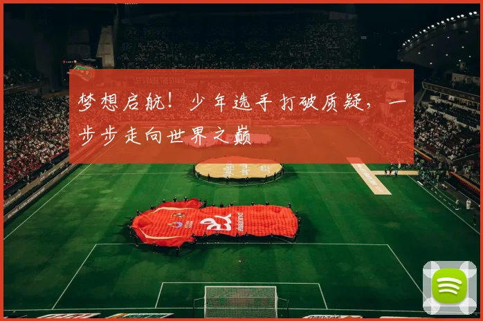 梦想启航！少年选手打破质疑，一步步走向世界之巅