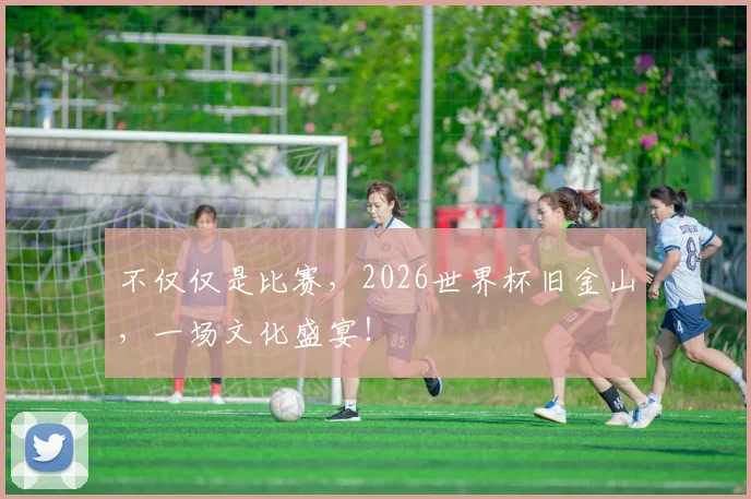 不仅仅是比赛,2026世界杯旧金山,一场文化盛宴!