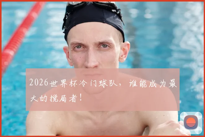 2026世界杯冷门球队，谁能成为最大的搅局者！