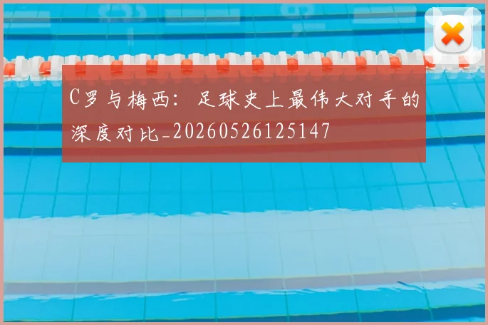 C罗与梅西:足球史上最伟大对手的深度对比_20260526125147