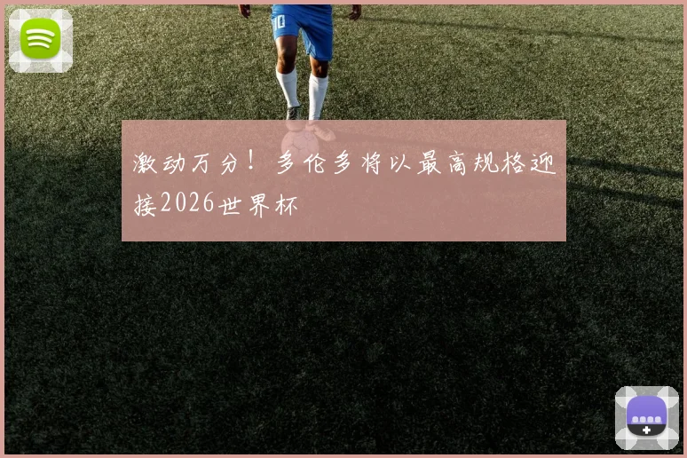 激动万分!多伦多将以最高规格迎接2026世界杯