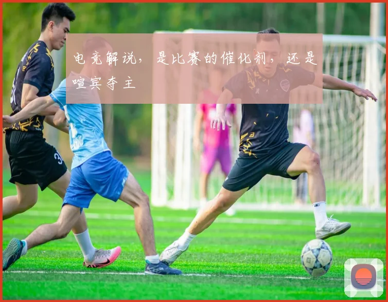 电竞解说，是比赛的催化剂，还是喧宾夺主