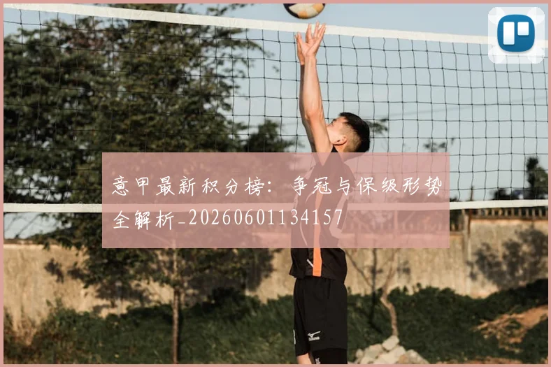意甲最新积分榜：争冠与保级形势全解析_20260601134157