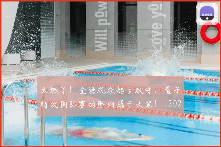 太燃了！全场观众起立欢呼，量子特攻国际赛的胜利属于大家！_20260707021908