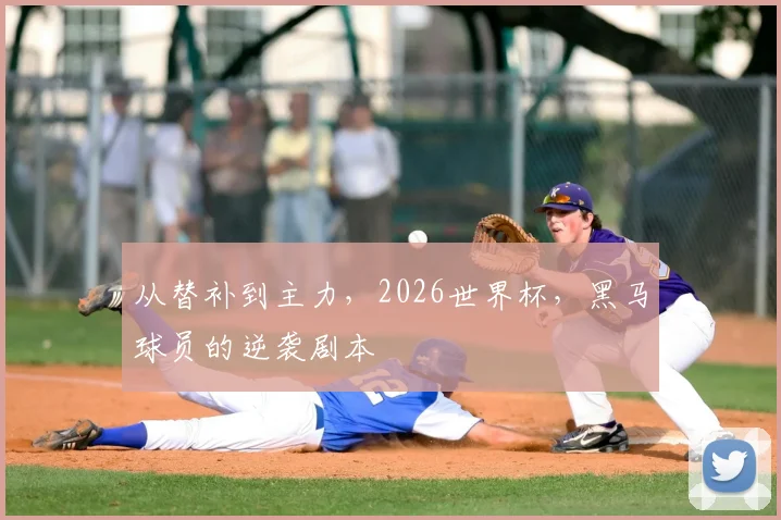 从替补到主力，2026世界杯，黑马球员的逆袭剧本