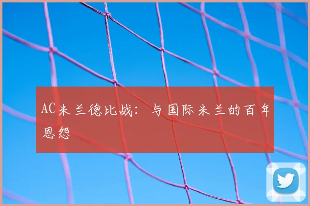 AC米兰德比战：与国际米兰的百年恩怨