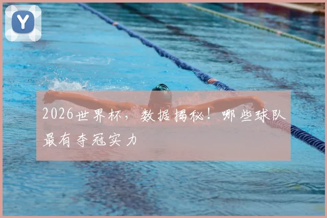 2026世界杯,数据揭秘!哪些球队最有夺冠实力