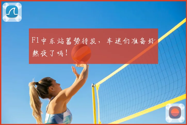 F1中东站蓄势待发,车迷们准备好熬夜了吗!