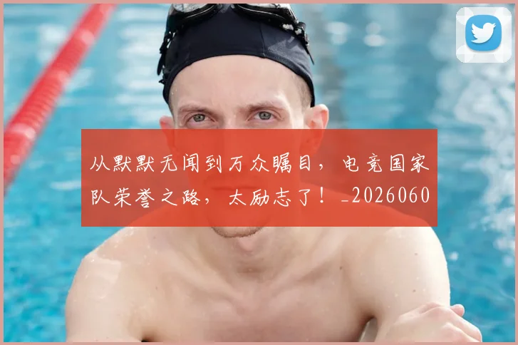 从默默无闻到万众瞩目，电竞国家队荣誉之路，太励志了！_20260601173335