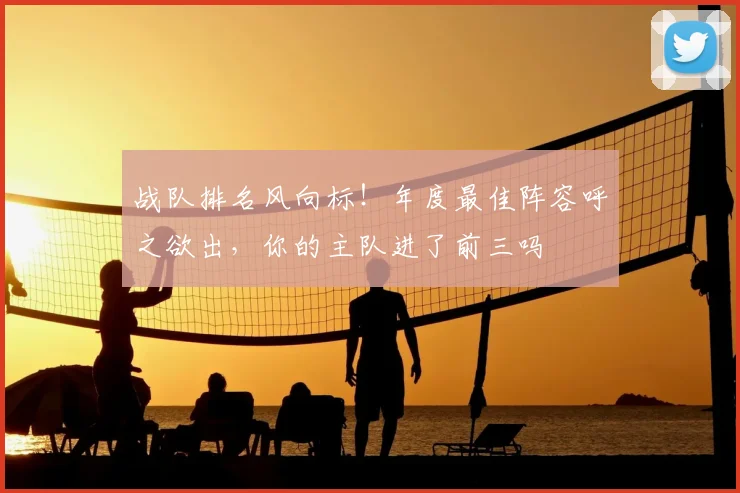 战队排名风向标!年度最佳阵容呼之欲出,你的主队进了前三吗