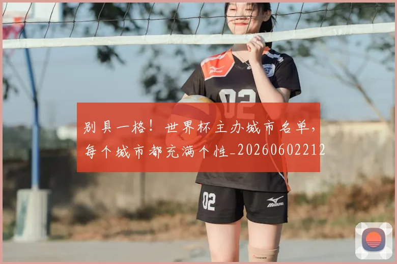 别具一格！世界杯主办城市名单，每个城市都充满个性_20260602212532