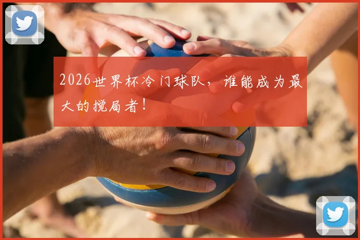 2026世界杯冷门球队,谁能成为最大的搅局者!