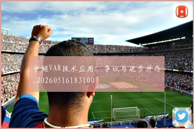 中超VAR技术应用:争议与进步并存_20260516183100