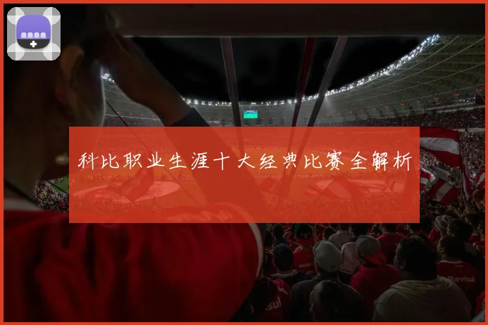 科比职业生涯十大经典比赛全解析