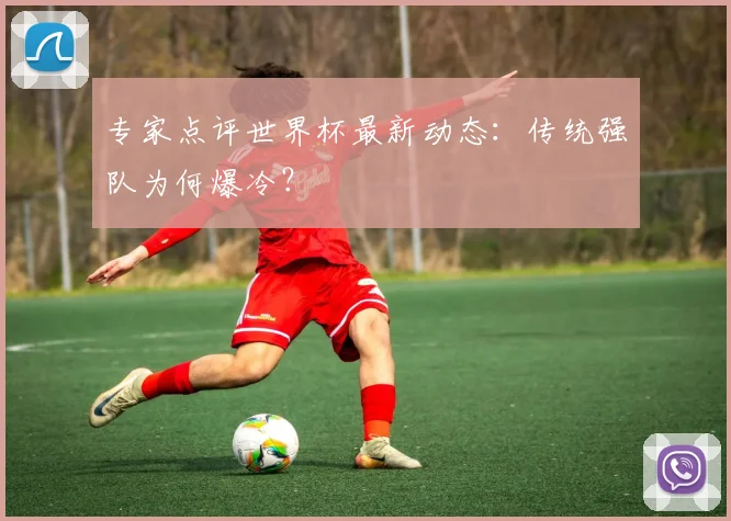 专家点评世界杯最新动态:传统强队为何爆冷?