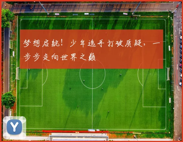 梦想启航!少年选手打破质疑,一步步走向世界之巅
