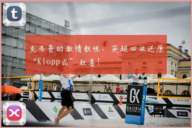 克洛普的激情教练,英超回放还原“Klopp式”狂喜!