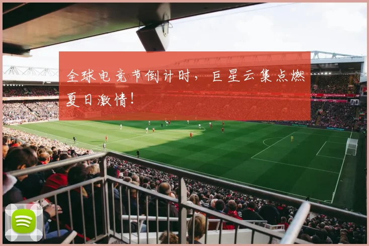 全球电竞节倒计时，巨星云集点燃夏日激情！