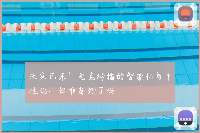未来已来！电竞转播的智能化与个性化，你准备好了吗