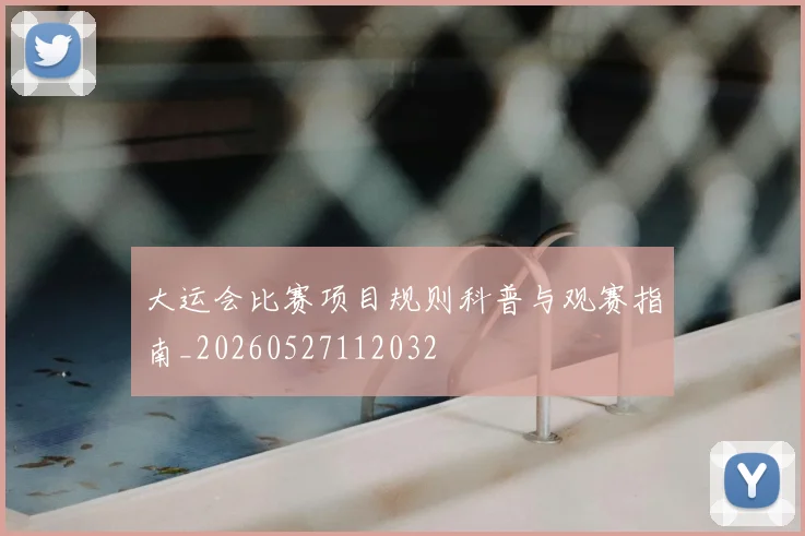 大运会比赛项目规则科普与观赛指南_20260527112032
