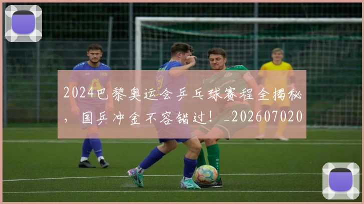 2024巴黎奥运会乒乓球赛程全揭秘,国乒冲金不容错过!_20260702033159
