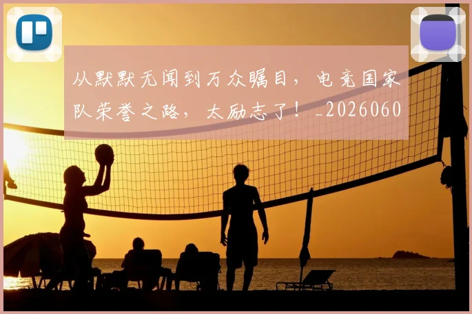从默默无闻到万众瞩目,电竞国家队荣誉之路,太励志了!_20260601173335