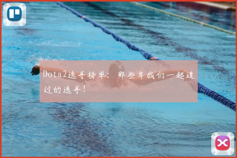 Dota2选手榜单:那些年我们一起追过的选手!