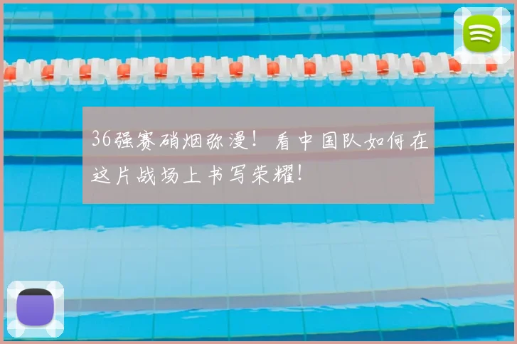 36强赛硝烟弥漫!看中国队如何在这片战场上书写荣耀!