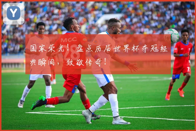 国家荣光!盘点历届世界杯夺冠经典瞬间,致敬传奇!