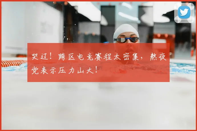 哭辽!跨区电竞赛程太密集,熬夜党表示压力山大!
