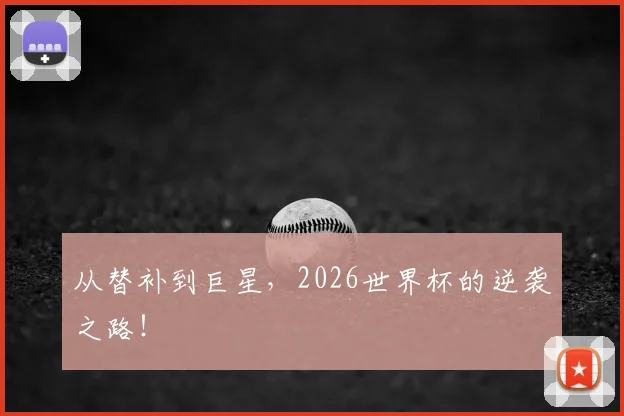 从替补到巨星,2026世界杯的逆袭之路!