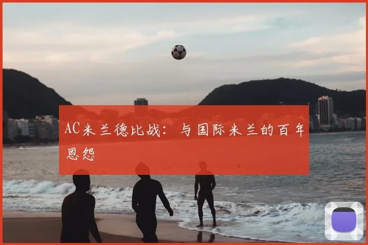AC米兰德比战:与国际米兰的百年恩怨