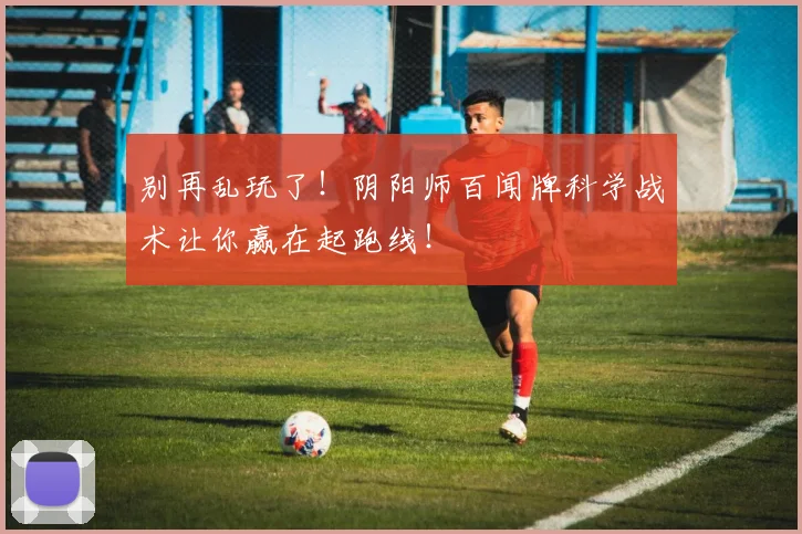 别再乱玩了!阴阳师百闻牌科学战术让你赢在起跑线!