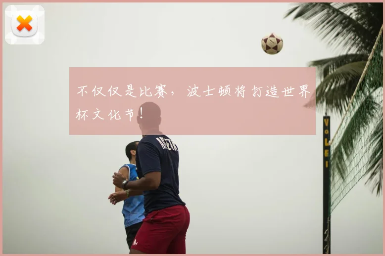 不仅仅是比赛,波士顿将打造世界杯文化节!