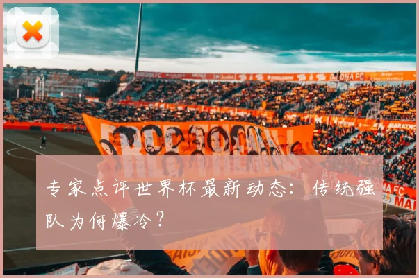 专家点评世界杯最新动态:传统强队为何爆冷?