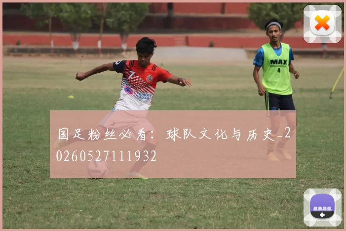 国足粉丝必看：球队文化与历史_20260527111932