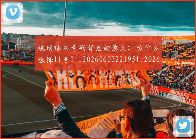 姚明球衣号码背后的意义：为什么选择11号？_20260603221951_20260707143402