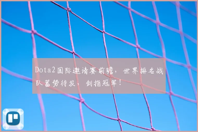 Dota2国际邀请赛前瞻,世界排名战队蓄势待发,剑指冠军!