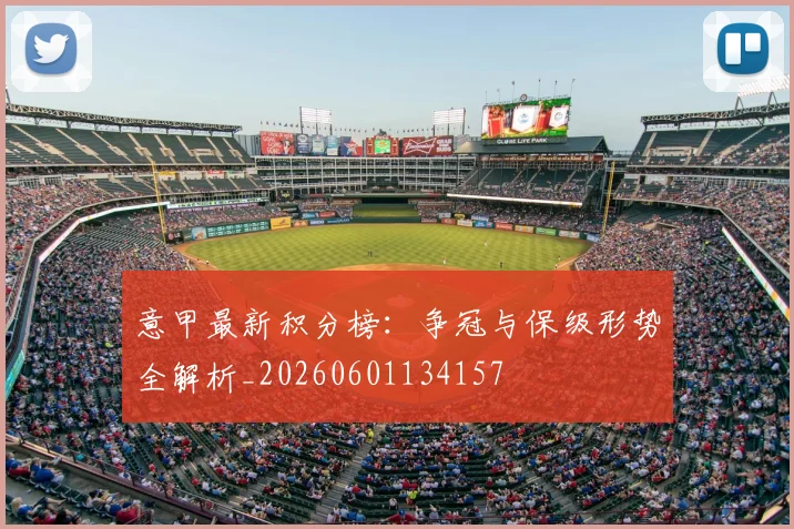 意甲最新积分榜:争冠与保级形势全解析_20260601134157