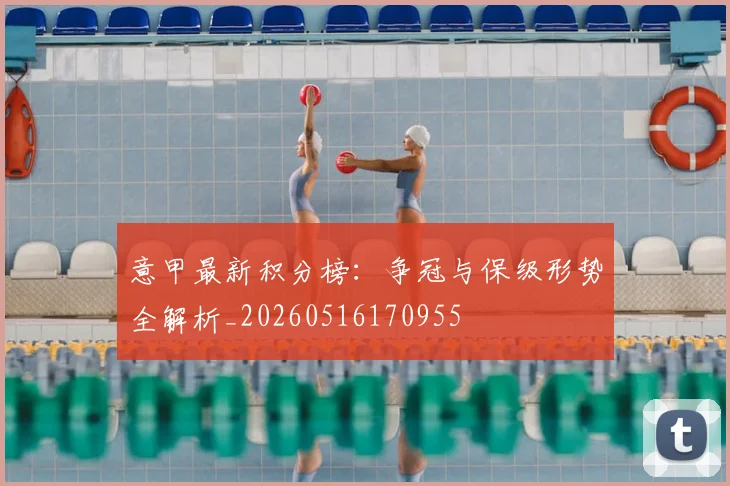 意甲最新积分榜：争冠与保级形势全解析_20260516170955