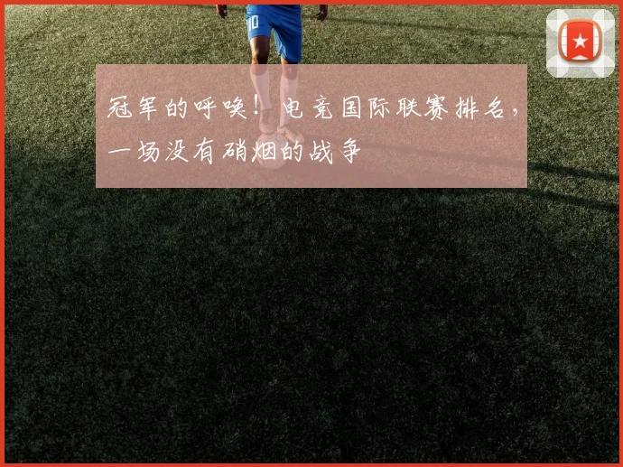 冠军的呼唤！电竞国际联赛排名，一场没有硝烟的战争