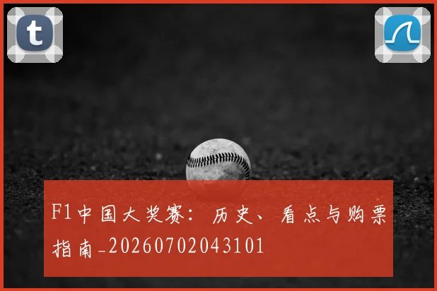 F1中国大奖赛:历史、看点与购票指南_20260702043101