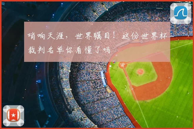 哨响天涯,世界瞩目!这份世界杯裁判名单你看懂了吗