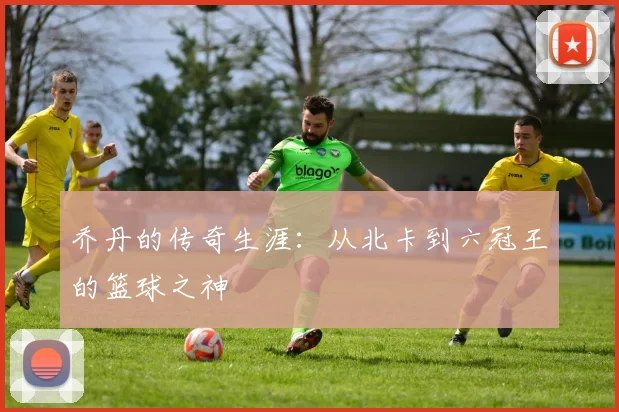 乔丹的传奇生涯：从北卡到六冠王的篮球之神