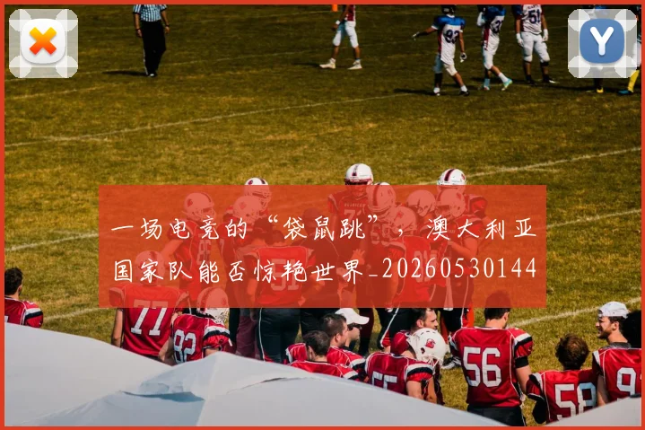 一场电竞的“袋鼠跳”，澳大利亚国家队能否惊艳世界_20260530144137_20260702173502